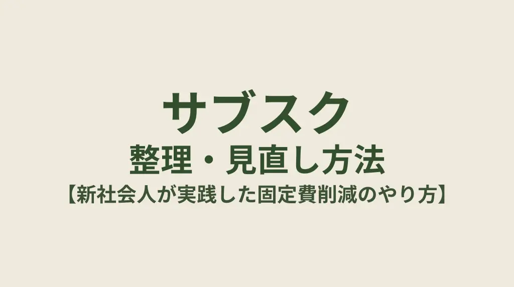 サブスクの整理・見直し方法【新社会人が実践した固定費削減のやり方】